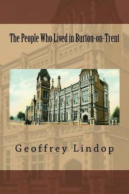 The People Who Lived in Burton-on-Trent by Lindop, Geoffrey