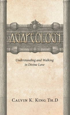 Agapeology: Understanding and Walking in Divine Love by King Th D., Calvin K.