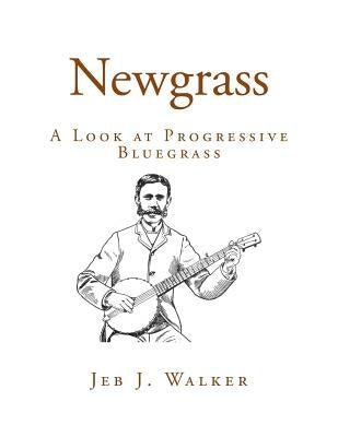 Newgrass: A Look at Progressive Bluegrass by Walker, Jeb J.