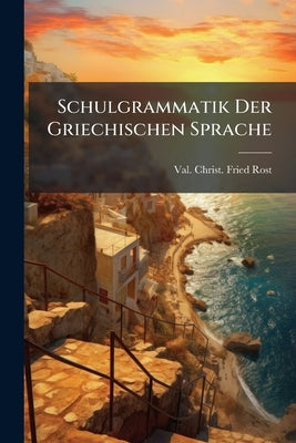 Schulgrammatik Der Griechischen Sprache by Val Christ Fried Rost