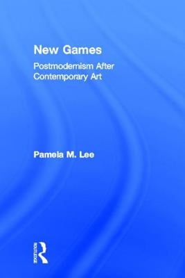 New Games: Postmodernism After Contemporary Art by Lee, Pamela M.