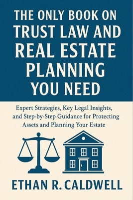 The Only Book on Trust Law and Real Estate Planning You Need: Expert Strategies, Key Legal Insights, and Step-by-Step Guidance for Protecting Assets a by Caldwell, Ethan R.