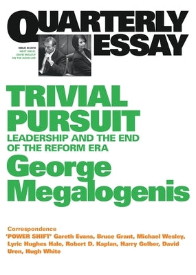 Trivial Pursuit: Leadership and the End of the Reform Era; Quarterly Essay 40 by Megalogenis, George