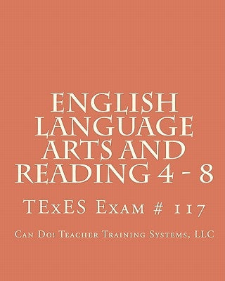 English Language Arts And Reading 4 - 8: Texes Exam # 117 by Can Do! Teacher Training Systems, LLC