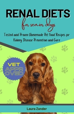 Renal Diets for Senior Dogs: Tested and Proven Homemade Pet Food Recipes for Kidney Disease Prevention and Cure by Zander, Laura