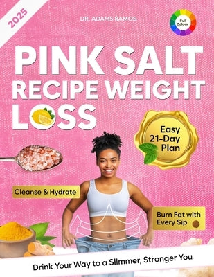Pink Salt Recipe Weight Loss: The Recipe That's Helping Women to Burn Fat Naturally, Curb Cravings & Supercharge Your Metabolism in Just 21 Days by Ramos, Adams