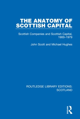 The Anatomy of Scottish Capital: Scottish Companies and Scottish Capital, 1900-1979 by Scott, John