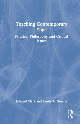 Teaching Contemporary Yoga: Physical Philosophy and Critical Issues by Clark, Edward