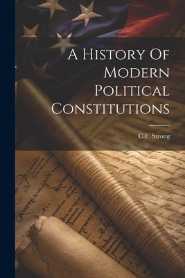 A History Of Modern Political Constitutions by Strong, Cf