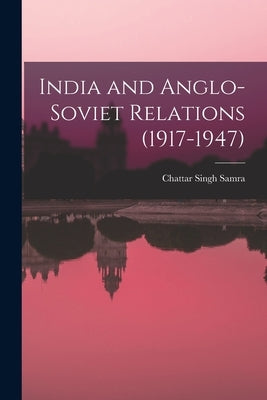 India and Anglo-Soviet Relations (1917-1947) by Samra, Chattar Singh