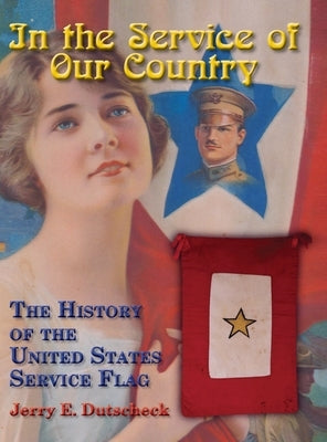 In the Service of Our Country: The History of the United States Service Flag by Dutscheck, Jerry E.