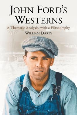 John Ford's Westerns: A Thematic Analysis, with a Filmography by Darby, William