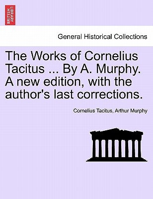 The Works of Cornelius Tacitus ... By A. Murphy. A new edition, with the author's last corrections. by Tacitus, Cornelius
