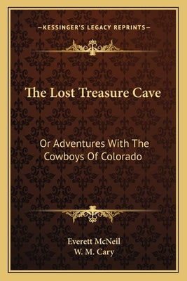 The Lost Treasure Cave: Or Adventures With The Cowboys Of Colorado by McNeil, Everett