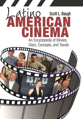 Latino American Cinema: An Encyclopedia of Movies, Stars, Concepts, and Trends by Baugh, Scott L.