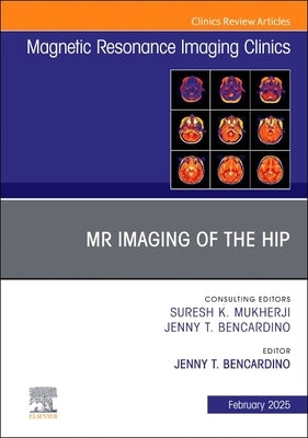 MR Imaging of the Hip, an Issue of Magnetic Resonance Imaging Clinics of North America: Volume 33-1 by Bencardino, Jenny T.