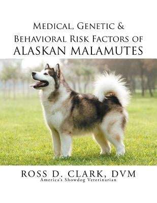 Medical, Genetic & Behavioral Risk Factors of Alaskan Malamutes by Clark, DVM Ross