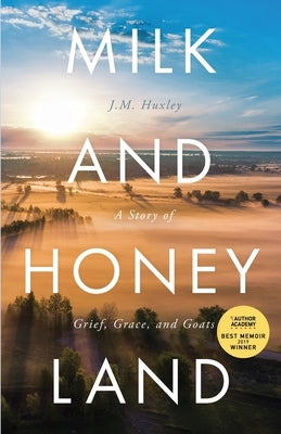 Milk and Honey Land: A Story of Grief, Grace, and Goats by Huxley, J. M.