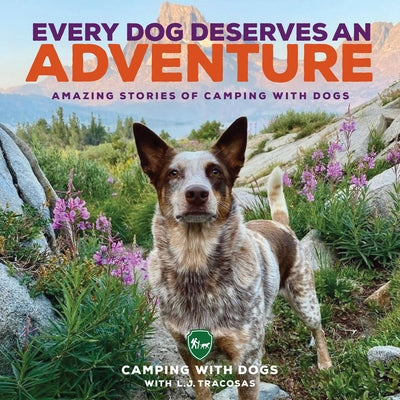 Every Dog Deserves an Adventure: Amazing Stories of Camping with Dogs by Camping with Dogs