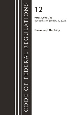 Code of Federal Regulations, Title 12 Banks and Banking 300-346, Revised as of January 1, 2023 by Office of the Federal Register (U S )
