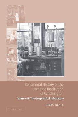 Centennial History of the Carnegie Institution of Washington: Volume 3, the Geophysical Laboratory by Yoder, Hatten S.