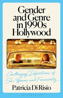 Gender and Genre in 1990s Hollywood: Challenging Definitions of Sex, Women, and Femininity by Risio, Patricia Di