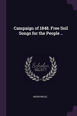 Campaign of 1848. Free Soil Songs for the People .. by Anonymous