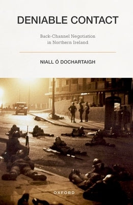 Deniable Contact: Back-Channel Negotiation in Northern Ireland by Ó. Dochartaigh, Niall