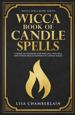 Wicca Book of Candle Spells: A Beginner's Book of Shadows for Wiccans, Witches, and Other Practitioners of Candle Magic by Chamberlain, Lisa