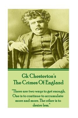 GK Chesteron's The Crimes Of England: "There are two ways to get enough. One is to continue to accumulate more and more. The other is to desire less." by Chesterton, Gk