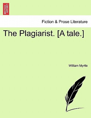 The Plagiarist. [A Tale.] by Myrtle, William