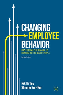 Changing Employee Behavior: How to Drive Performance by Bringing Out the Best in People by Kinley, Nik