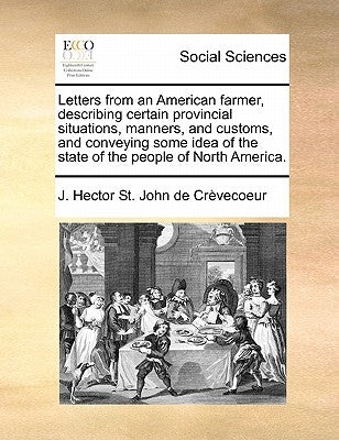 Letters from an American Farmer, Describing Certain Provincial Situations, Manners, and Customs, and Conveying Some Idea of the State of the People of by St John de Crevecoeur, J. Hector