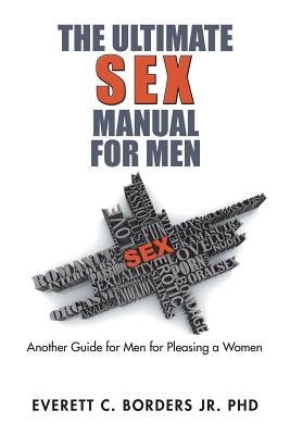 The Ultimate Sex Manual for Men: Another Guide for Men for Pleasing a Women by Borders, Everett C., Jr.