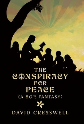 The Conspiracy For Peace: (A 60's Fantasy) by Cresswell, David