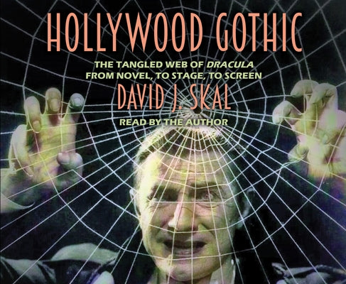 Hollywood Gothic: The Tangled Web of Dracula from Novel to Stage to Screen by Skal, David J.