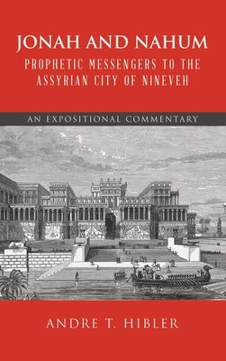 Jonah and Nahum Prophetic Messengers to the Assyrian City of Nineveh: An Expositional Commentary by Hibler, Andre T.