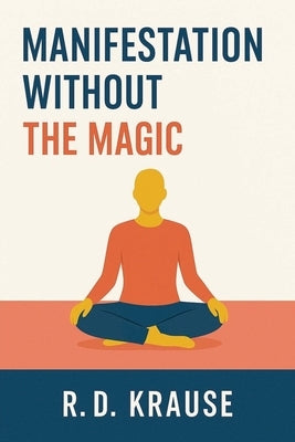 Manifestation Without The Magic by Krause, R. D.