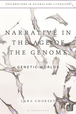 Narrative in the Age of the Genome: Genetic Worlds by Choksey, Lara