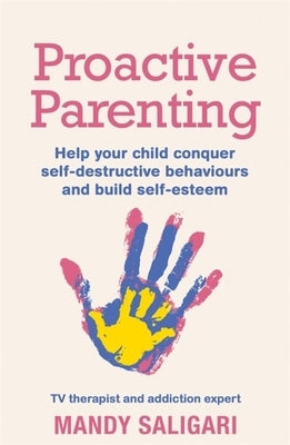 Proactive Parenting: Help Your Child Conquer Self-Destructive Behaviours and Build Self-Esteem by Saligari, Mandy