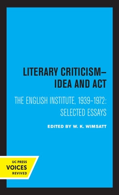 Literary Criticism: Idea and Act, the English Institute, 1939 - 1972 by Wimsatt, W. K.