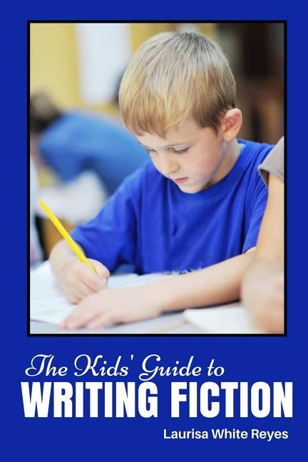 The Kids' Guide to Writing Fiction by Reyes, Laurisa White