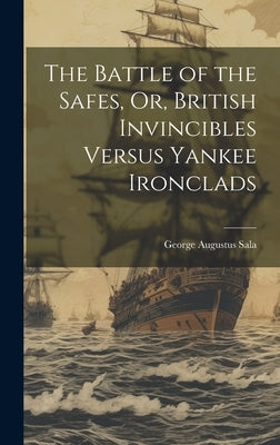 The Battle of the Safes, Or, British Invincibles Versus Yankee Ironclads by Sala, George Augustus
