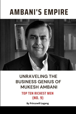 Ambani Empire: Unraveling the Business Genius of Mukesh Ambani by Lagang, Princewill