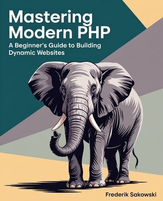 Mastering Modern PHP: A Beginner's Guide to Building Dynamic Websites by Sakowski, Frederik