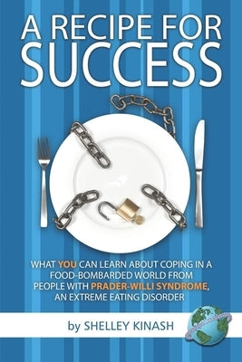 A Recipe for Success: What You Can Learn about Coping in a Food-Bombarded World from People with Prader-Willi Syndrome, an Extreme Eating Di by Kinash, Shelley