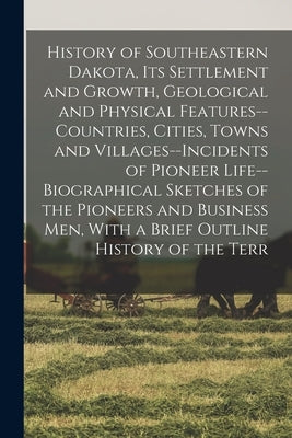 History of Southeastern Dakota, its Settlement and Growth, Geological and Physical Features--countries, Cities, Towns and Villages--incidents of Pione by Anonymous