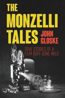 The Monzelli Tales: True Stories of a Film Buff Gone Wild by Gloske, John