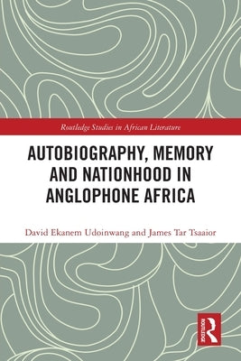 Autobiography, Memory and Nationhood in Anglophone Africa by Udoinwang, David Ekanem