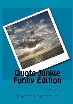 Quote Junkie Funny Edition: Hundreds Of Hilarious Quotes By Some Of The Most Serious Men And Women In The History Of The World by Hagopian Institute